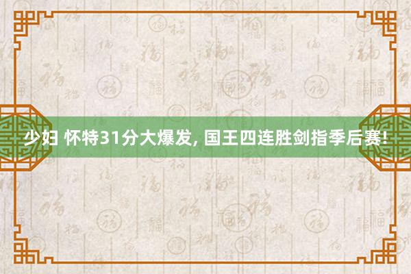少妇 怀特31分大爆发， 国王四连胜剑指季后赛!