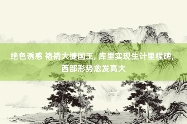 绝色诱惑 袼褙大捷国王， 库里实现生计里程碑， 西部形势愈发高大