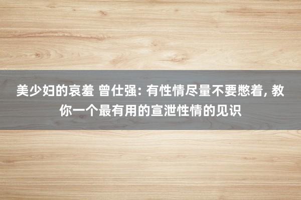 美少妇的哀羞 曾仕强: 有性情尽量不要憋着， 教你一个最有用的宣泄性情的见识