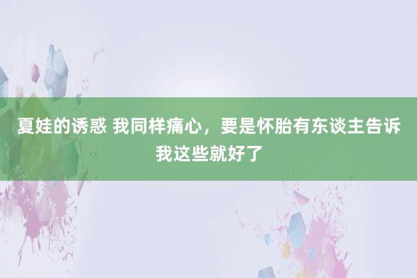 夏娃的诱惑 我同样痛心，要是怀胎有东谈主告诉我这些就好了
