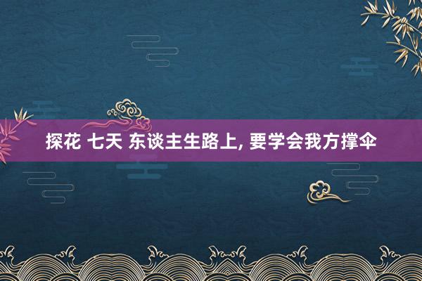 探花 七天 东谈主生路上， 要学会我方撑伞
