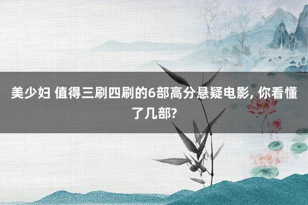 美少妇 值得三刷四刷的6部高分悬疑电影， 你看懂了几部?